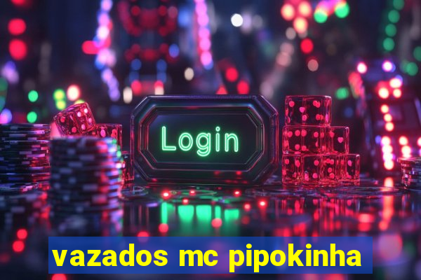 vazados mc pipokinha